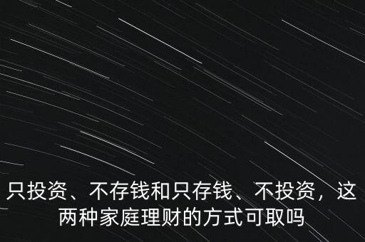只投資、不存錢和只存錢、不投資，這兩種家庭理財(cái)?shù)姆绞娇扇? class=