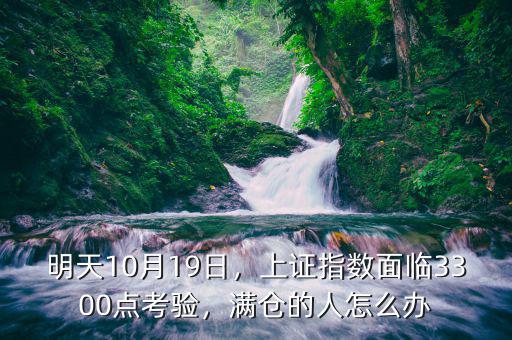 明天10月19日，上證指數(shù)面臨3300點(diǎn)考驗(yàn)，滿倉(cāng)的人怎么辦