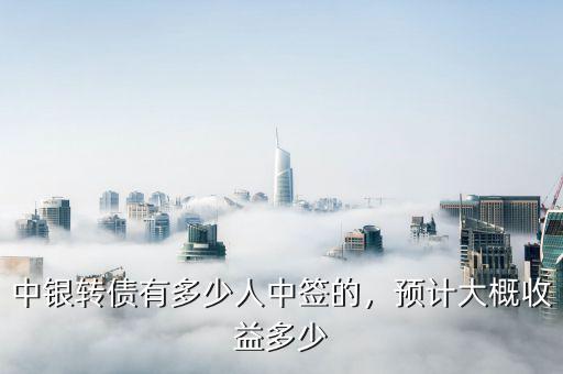 中銀轉(zhuǎn)債有多少人中簽的，預(yù)計(jì)大概收益多少