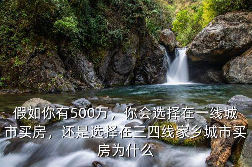 假如你有500萬，你會選擇在一線城市買房，還是選擇在三四線家鄉(xiāng)城市買房為什么