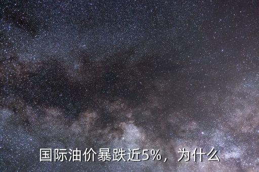 國際油價暴跌近5%，為什么