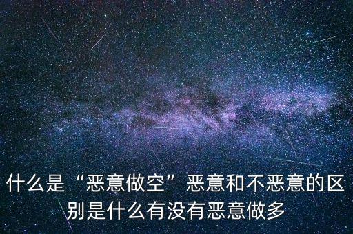 什么是“惡意做空”惡意和不惡意的區(qū)別是什么有沒有惡意做多