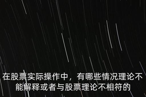 在股票實際操作中，有哪些情況理論不能解釋或者與股票理論不相符的