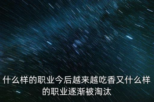 什么樣的職業(yè)今后越來越吃香又什么樣的職業(yè)逐漸被淘汰