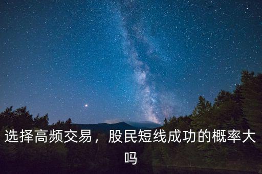 選擇高頻交易，股民短線成功的概率大嗎