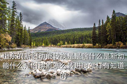 山東的新舊動(dòng)能轉(zhuǎn)換是是啥什么是新動(dòng)能什么是舊動(dòng)能怎么轉(zhuǎn)進(jìn)度怎樣有知道的