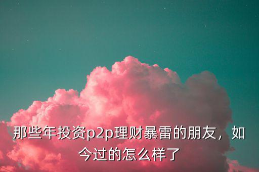 那些年投資p2p理財暴雷的朋友，如今過的怎么樣了