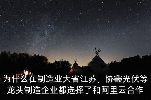 為什么在制造業(yè)大省江蘇，協(xié)鑫光伏等龍頭制造企業(yè)都選擇了和阿里云合作