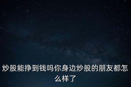 目前炒股怎么樣,你身邊炒股的朋友都怎么樣了