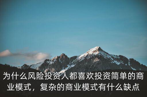 為什么風(fēng)險(xiǎn)投資人都喜歡投資簡(jiǎn)單的商業(yè)模式，復(fù)雜的商業(yè)模式有什么缺點(diǎn)