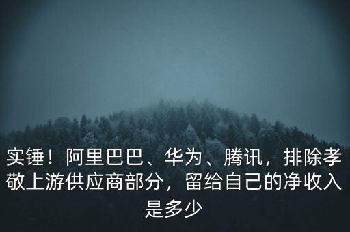 實錘！阿里巴巴、華為、騰訊，排除孝敬上游供應商部分，留給自己的凈收入是多少