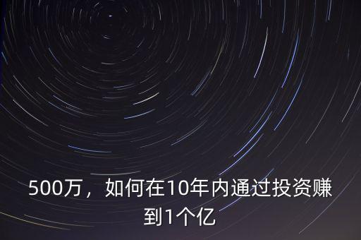 500萬，如何在10年內(nèi)通過投資賺到1個億