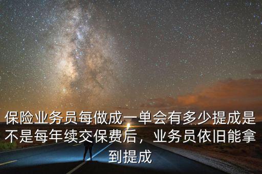 保險業(yè)務員每做成一單會有多少提成是不是每年續(xù)交保費后，業(yè)務員依舊能拿到提成