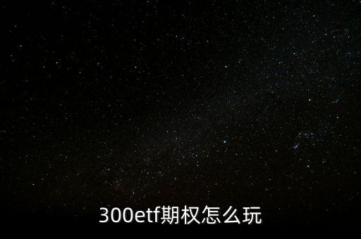 300etf期權怎么玩