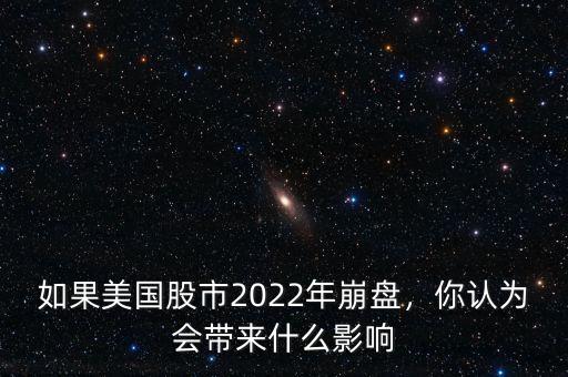 如果美國股市2022年崩盤，你認為會帶來什么影響