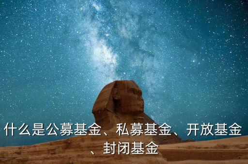 什么是公募基金、私募基金、開(kāi)放基金、封閉基金