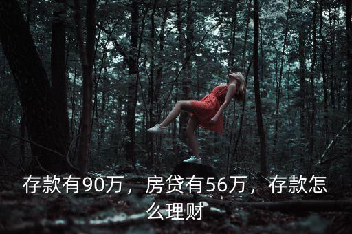 存款有90萬，房貸有56萬，存款怎么理財