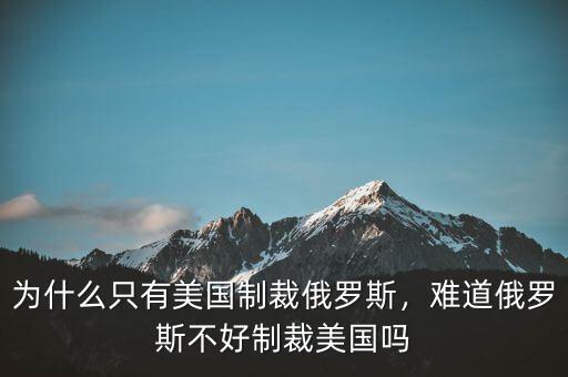 為什么只有美國制裁俄羅斯，難道俄羅斯不好制裁美國嗎