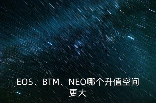 EOS、BTM、NEO哪個升值空間更大