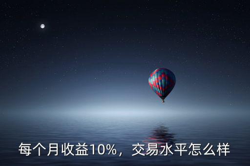 每個月收益10%，交易水平怎么樣