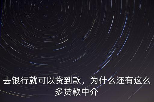 去銀行就可以貸到款，為什么還有這么多貸款中介