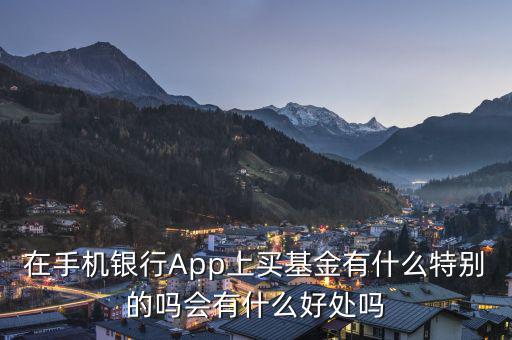 在手機銀行App上買基金有什么特別的嗎會有什么好處嗎