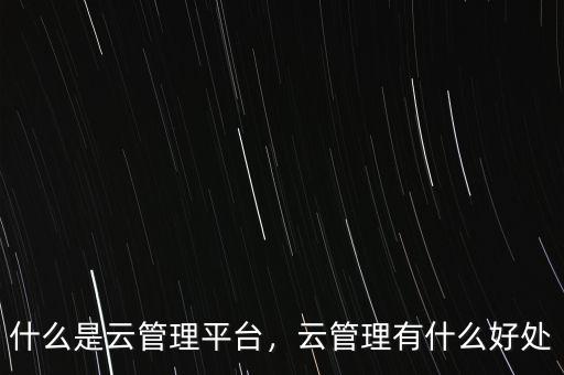 云管端是什么,什么是云管理平臺