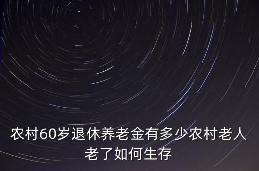 農村60歲退休養(yǎng)老金有多少農村老人老了如何生存