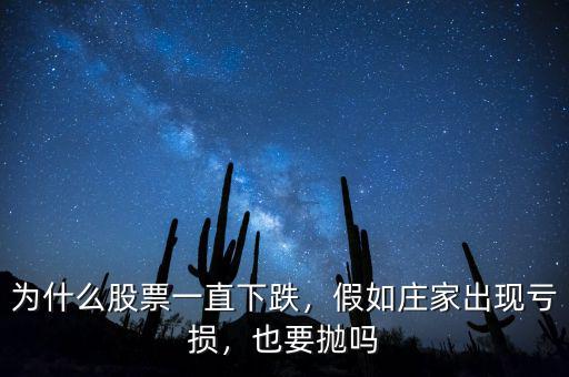 為什么股票一直下跌，假如莊家出現(xiàn)虧損，也要拋嗎