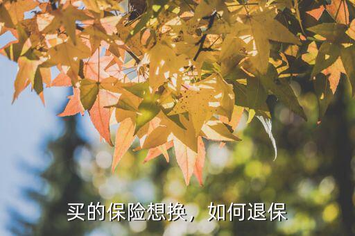 買(mǎi)了保險(xiǎn)想退保怎么辦,買(mǎi)完保險(xiǎn)想退保