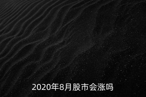 2020年8月股市會(huì)漲嗎