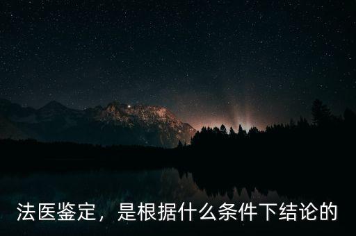 法醫(yī)鑒定，是根據(jù)什么條件下結(jié)論的