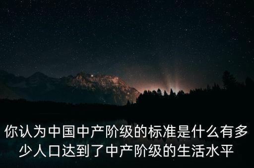 你認(rèn)為中國中產(chǎn)階級的標(biāo)準(zhǔn)是什么有多少人口達到了中產(chǎn)階級的生活水平