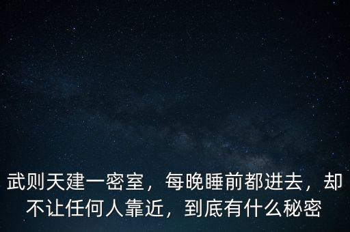 武則天建一密室，每晚睡前都進去，卻不讓任何人靠近，到底有什么秘密