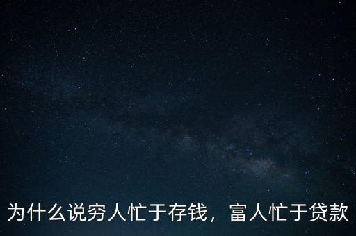 為什么說窮人忙于存錢，富人忙于貸款