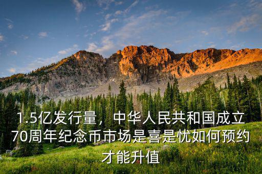 1.5億發(fā)行量，中華人民共和國(guó)成立70周年紀(jì)念幣市場(chǎng)是喜是憂如何預(yù)約才能升值