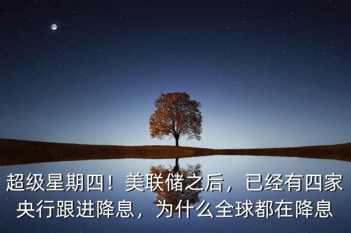 超級(jí)星期四！美聯(lián)儲(chǔ)之后，已經(jīng)有四家央行跟進(jìn)降息，為什么全球都在降息