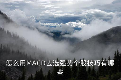 怎么用MACD去選強(qiáng)勢個股技巧有哪些