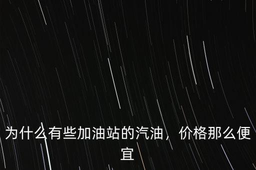 為什么有些加油站的汽油，價格那么便宜