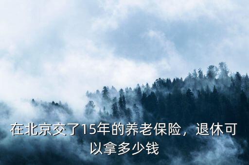 在北京交了15年的養(yǎng)老保險(xiǎn)，退休可以拿多少錢