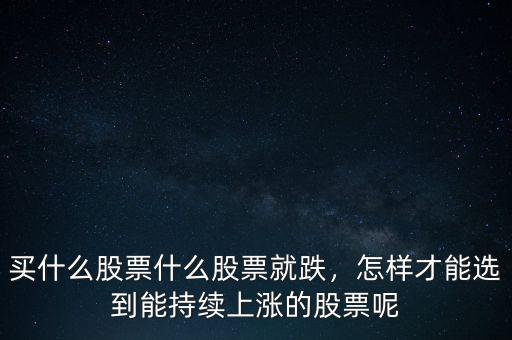 買什么股票什么股票就跌，怎樣才能選到能持續(xù)上漲的股票呢