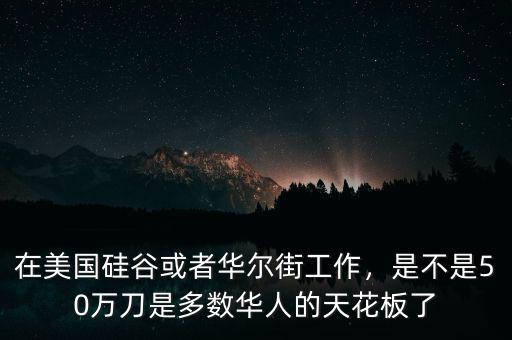 在美國硅谷或者華爾街工作，是不是50萬刀是多數(shù)華人的天花板了