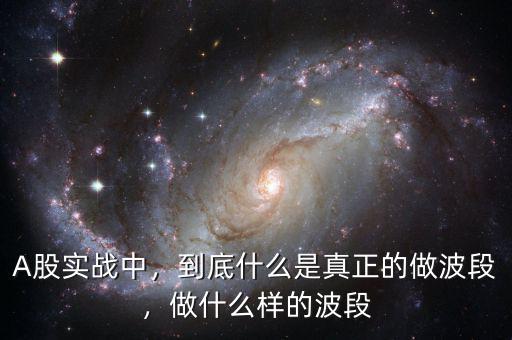 A股實(shí)戰(zhàn)中，到底什么是真正的做波段，做什么樣的波段