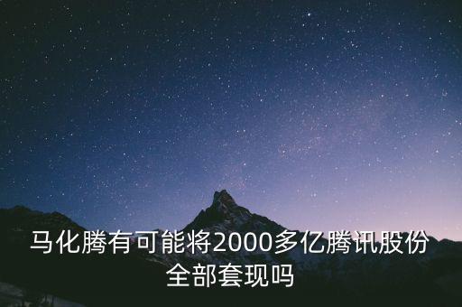 馬化騰有可能將2000多億騰訊股份全部套現嗎