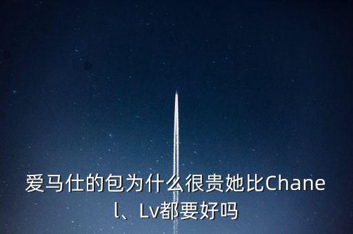 愛馬仕的包為什么很貴她比Chanel、Lv都要好嗎