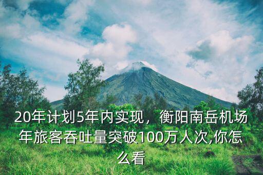 20年計劃5年內(nèi)實(shí)現(xiàn)，衡陽南岳機(jī)場年旅客吞吐量突破100萬人次,你怎么看