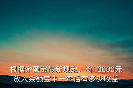 根據(jù)余額寶最新規(guī)定，將10000元放入余額寶中一年后有多少收益