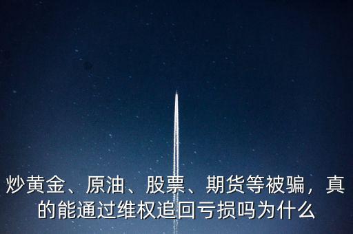 炒黃金、原油、股票、期貨等被騙，真的能通過(guò)維權(quán)追回虧損嗎為什么