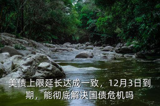 美債上限延長達(dá)成一致，12月3日到期，能徹底解決國債危機(jī)嗎