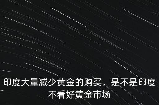 印度大量減少黃金的購買，是不是印度不看好黃金市場